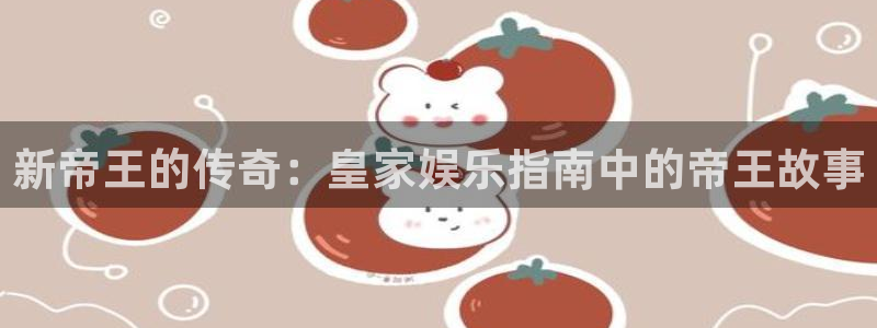 琳琅娱乐注册：新帝王的传奇：皇家娱乐指南中的帝王故事