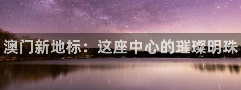 琳琅娱乐注册：澳门新地标：这座中心的璀璨明珠