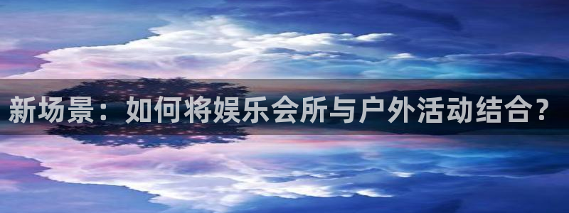 琳琅娱乐：新场景：如何将娱乐会所与户外活动结合？