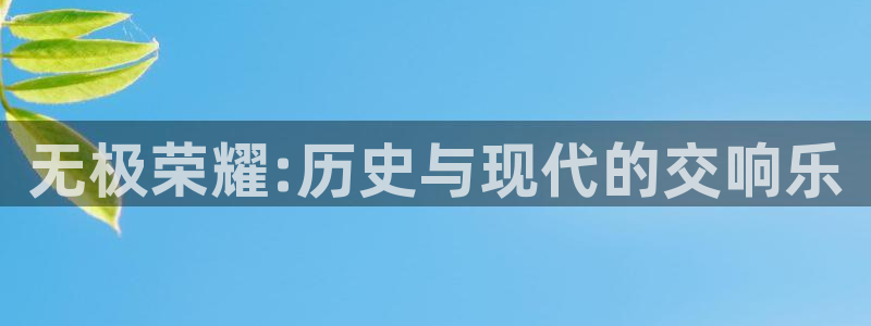琳琅娱乐：无极荣耀:历史与现代的交响乐